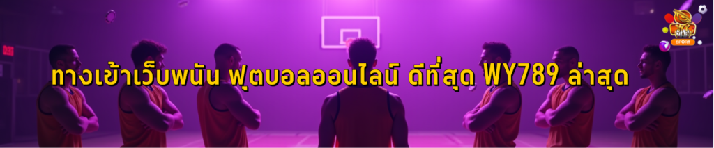 ทางเข้าเว็บพนัน ฟุตบอลออนไลน์ ดีที่สุด WY789 ล่าสุด
